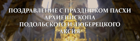 Пасхальное видеопоздравление архиепископа Подольского и Люберецкого Аксия