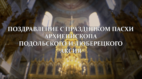 Пасхальное видеопоздравление архиепископа Подольского и Люберецкого Аксия